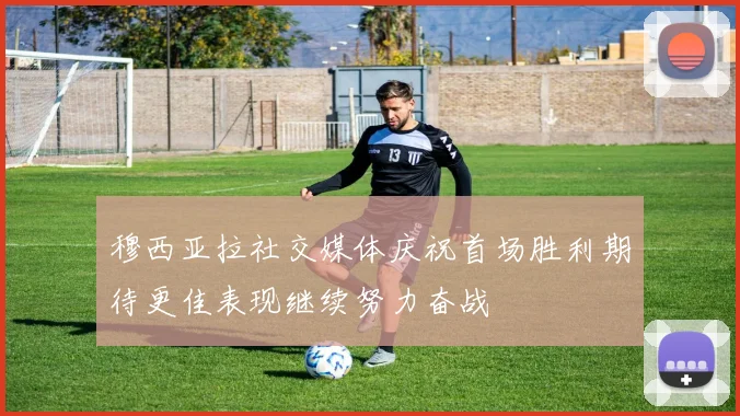 穆西亚拉社交媒体庆祝首场胜利期待更佳表现继续努力奋战