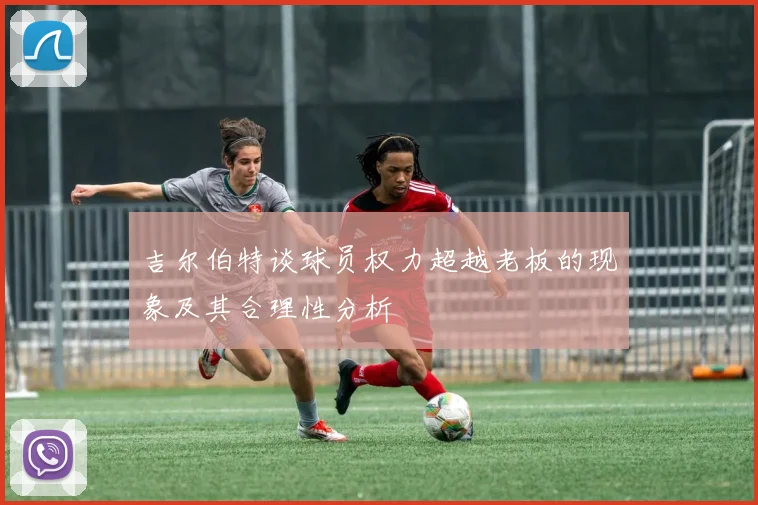 吉尔伯特谈球员权力超越老板的现象及其合理性分析