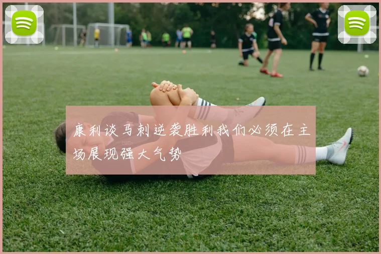 康利谈马刺逆袭胜利我们必须在主场展现强大气势