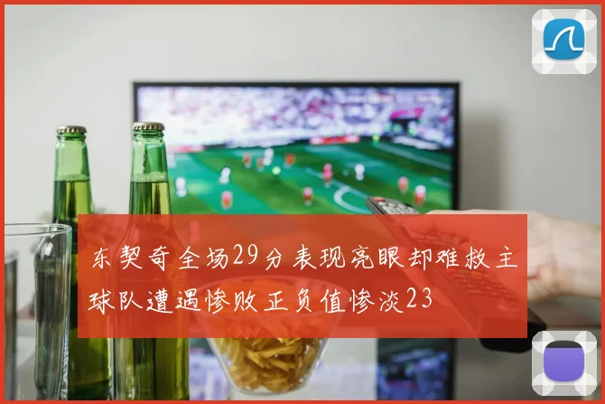 东契奇全场29分表现亮眼却难救主球队遭遇惨败正负值惨淡23