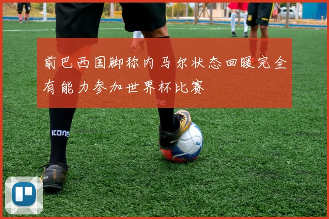 前巴西国脚称内马尔状态回暖完全有能力参加世界杯比赛