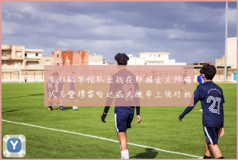 洛杉矶华佗队出战在即掘金主帅确认戈登穆雷哈达威大概率上场对抗湖人