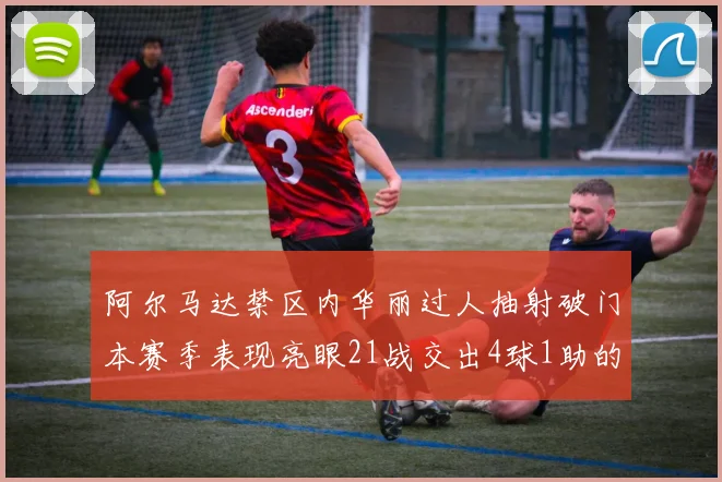 阿尔马达禁区内华丽过人抽射破门本赛季表现亮眼21战交出4球1助的佳绩
