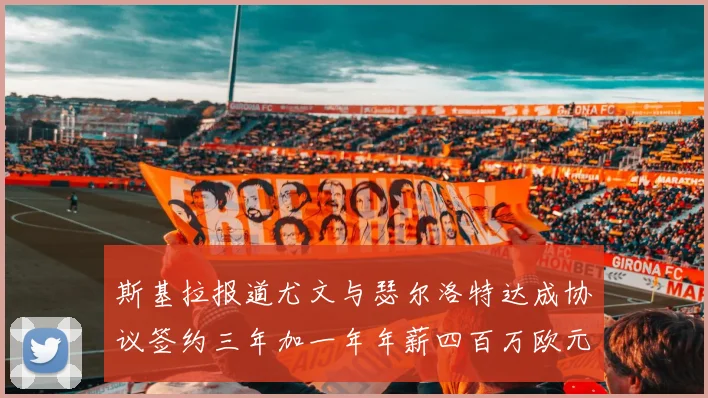 斯基拉报道尤文与瑟尔洛特达成协议签约三年加一年年薪四百万欧元