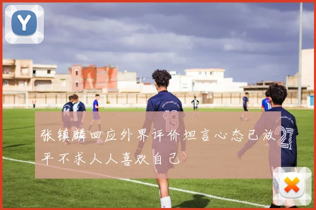 张镇麟回应外界评价坦言心态已放平不求人人喜欢自己