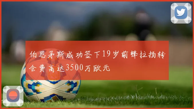 伯恩茅斯成功签下19岁前锋拉扬转会费高达3500万欧元